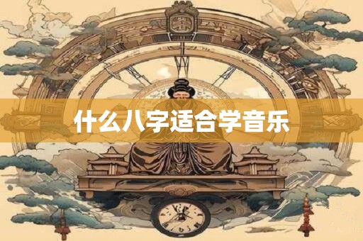 什么八字适合学音乐