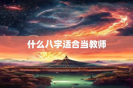 什么八字适合当教师