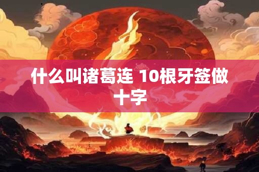 什么叫诸葛连 10根牙签做十字