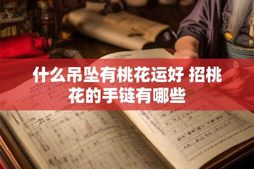 什么吊坠有桃花运好 招桃花的手链有哪些
