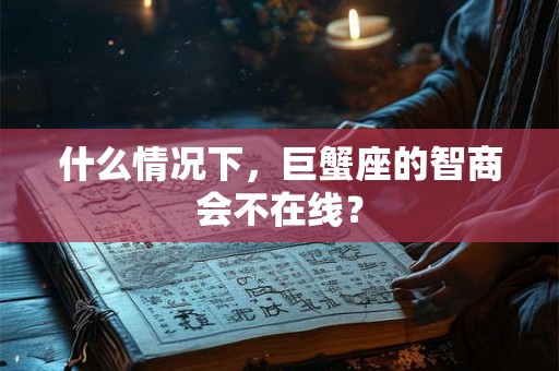 什么情况下，巨蟹座的智商会不在线？