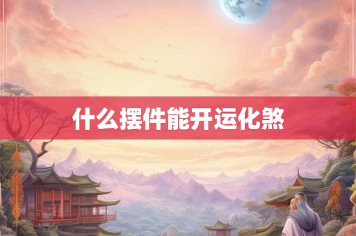 什么摆件能开运化煞