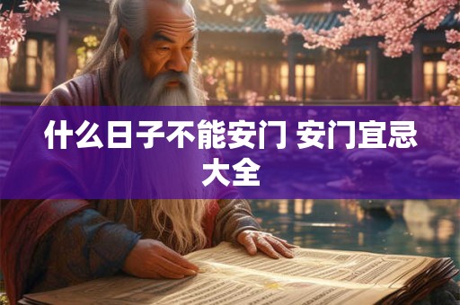什么日子不能安门 安门宜忌大全