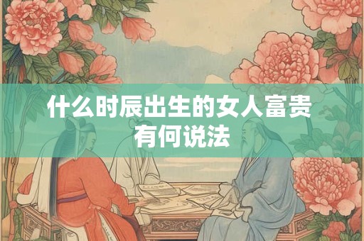 什么时辰出生能嫁豪门 农历几日女人嫁富商