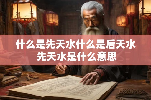什么是先天水什么是后天水 先天水是什么意思