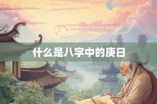什么是八字中的庚日