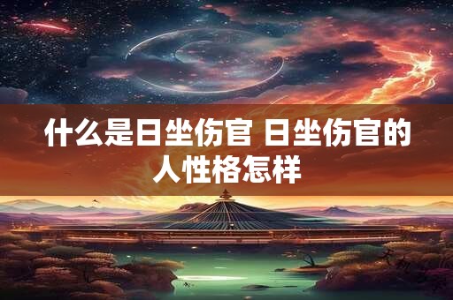什么是日坐伤官 日坐伤官的人性格怎样