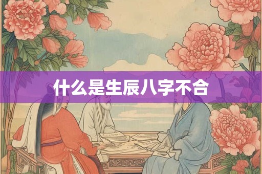 什么是生辰八字不合