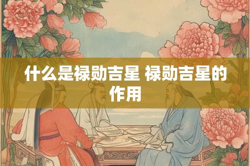 什么是禄勋吉星 禄勋吉星的作用