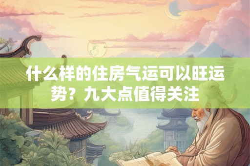 什么样的住房气运可以旺运势？九大点值得关注