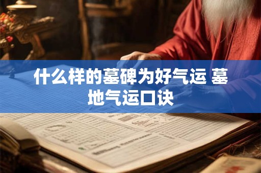 详细阅读:什么样的墓碑为好气运 墓地气运口诀 什么样的墓碑为好气运 墓地气运口诀