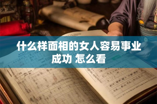 什么样面相的女人容易事业成功 怎么看