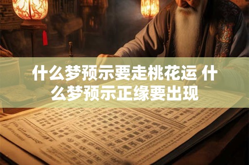 什么梦预示要走桃花运 什么梦预示正缘要出现
