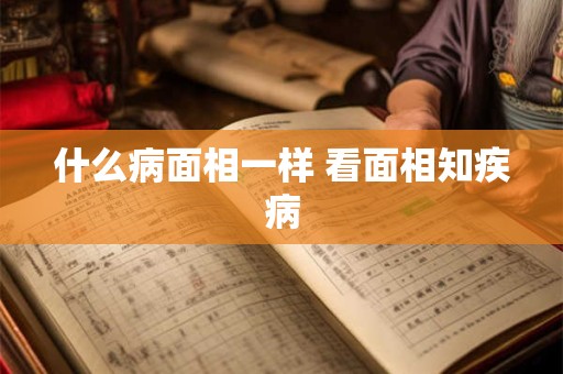 什么病面相一样 看面相知疾病