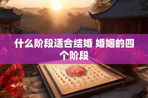 什么阶段适合结婚 婚姻的四个阶段