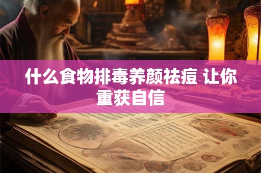 什么食物排毒养颜祛痘 让你重获自信