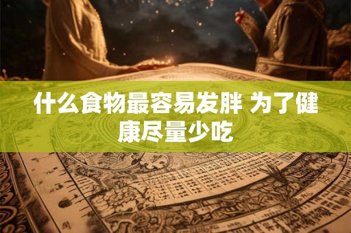 什么食物最容易发胖 为了健康尽量少吃