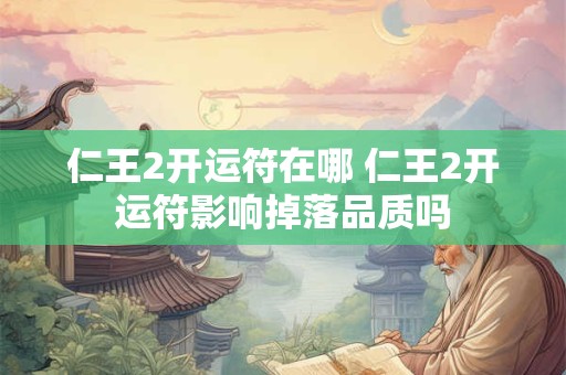 详细阅读:仁王2开运符在哪 仁王2开运符影响掉落品质吗 仁王2开运符在哪 仁王2开运符影响掉落品质吗
