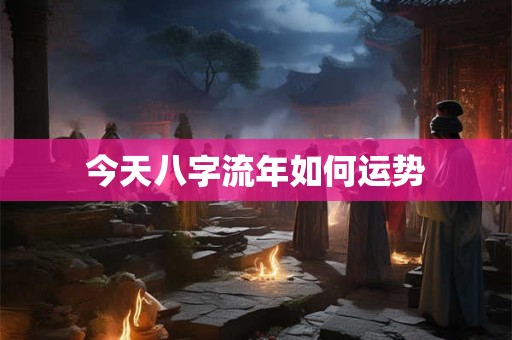 今天八字流年如何运势