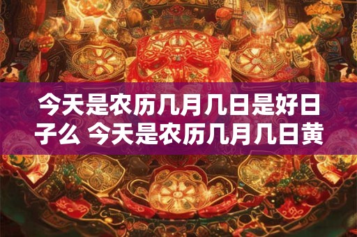 今天是农历几月几日老黄历 万年历黄历宜忌