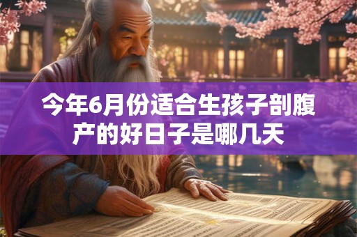 今年6月份适合生孩子剖腹产的好日子是哪几天