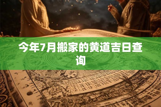 今年7月搬家的黄道吉日查询