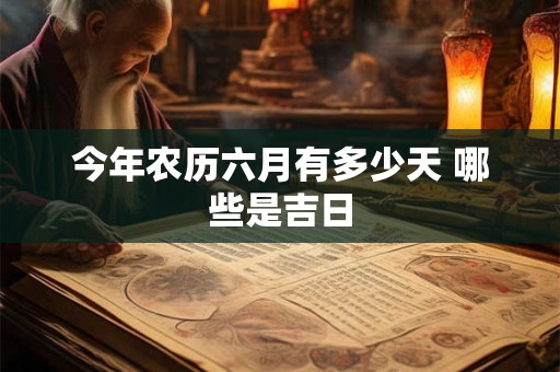 今年农历六月有多少天 哪些是吉日