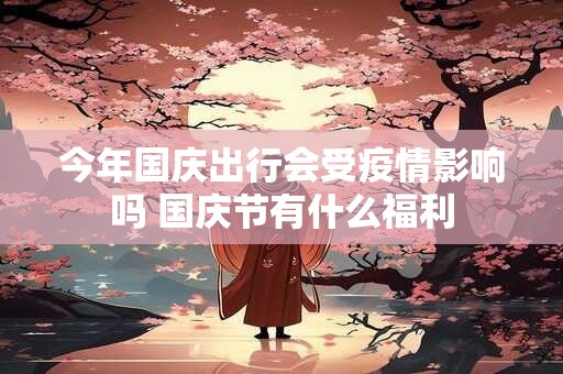今年国庆出行会受疫情影响吗 国庆节有什么福利