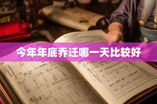 今年年底乔迁哪一天比较好