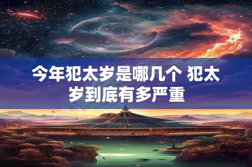 今年犯太岁是哪几个 犯太岁到底有多严重