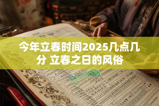今年立春时间2025几点几分 立春之日的风俗