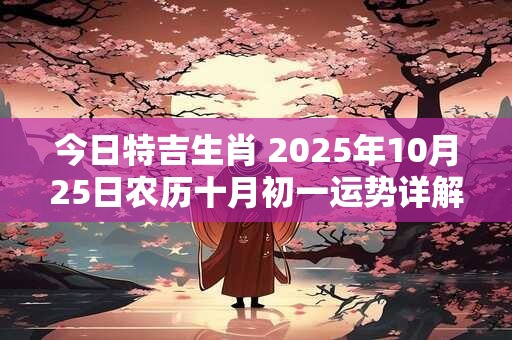 今日特吉生肖 2025年10月25日农历十月初一运势详解