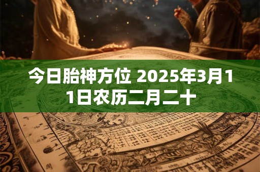 今日胎神方位 2025年3月11日农历二月二十