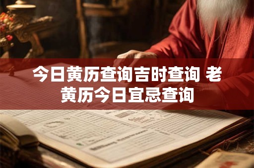 详细阅读:今日黄历查询吉时查询 老黄历今日宜忌查询 今日黄历查询吉时查询 老黄历今日宜忌查询