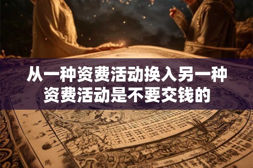从一种资费活动换入另一种资费活动是不要交钱的