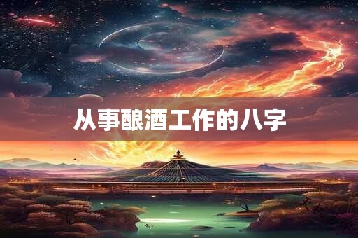 从事酿酒工作的八字