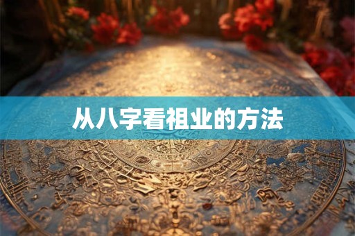 从八字看祖业的方法