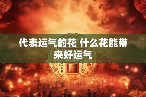 代表运气的花 什么花能带来好运气