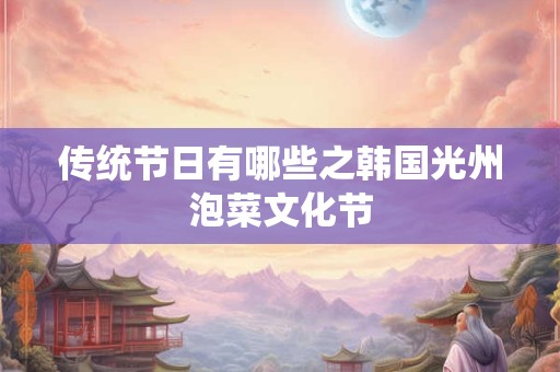 传统节日有哪些之韩国光州泡菜文化节