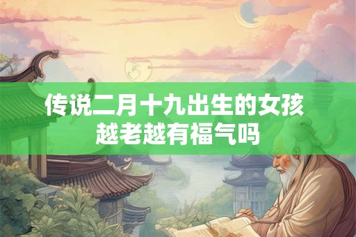 传说二月十九出生的女孩 越老越有福气吗