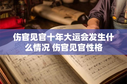 伤官见官十年大运会发生什么情况 伤官见官性格