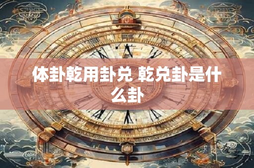 体卦乾用卦兑 乾兑卦是什么卦