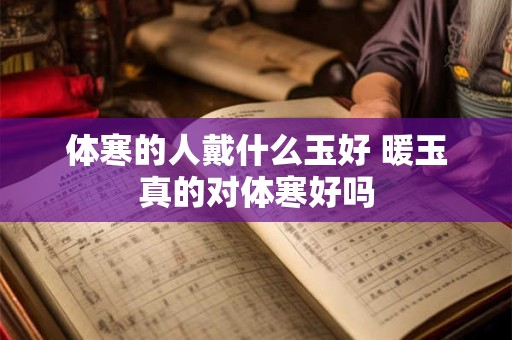 体寒的人戴什么玉好 暖玉真的对体寒好吗