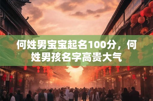 何姓男宝宝起名100分，何姓男孩名字高贵大气