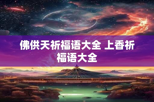 佛供天祈福语大全 上香祈福语大全