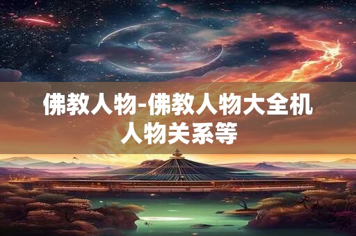佛教人物-佛教人物大全机人物关系等