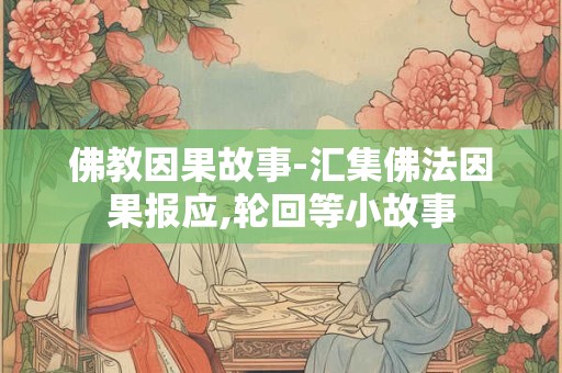 佛教因果故事-汇集佛法因果报应,轮回等小故事