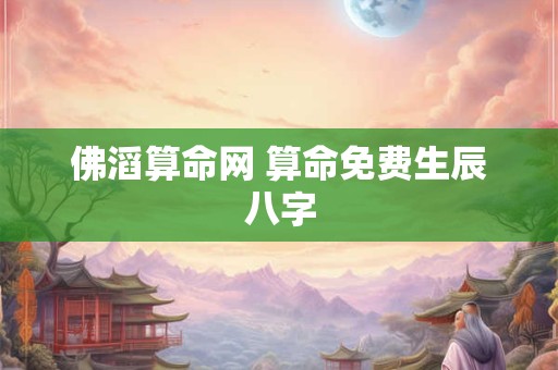 佛滔算命网 算命免费生辰八字