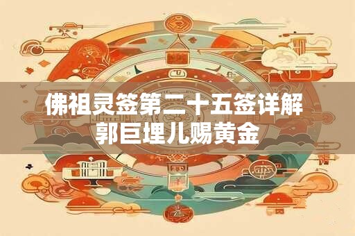 详细阅读:佛祖灵签第二十五签详解 郭巨埋儿赐黄金 佛祖灵签第二十五签详解 郭巨埋儿赐黄金