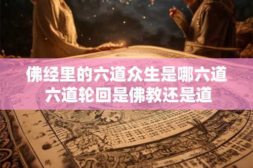 佛经里的六道众生是哪六道 六道轮回是佛教还是道